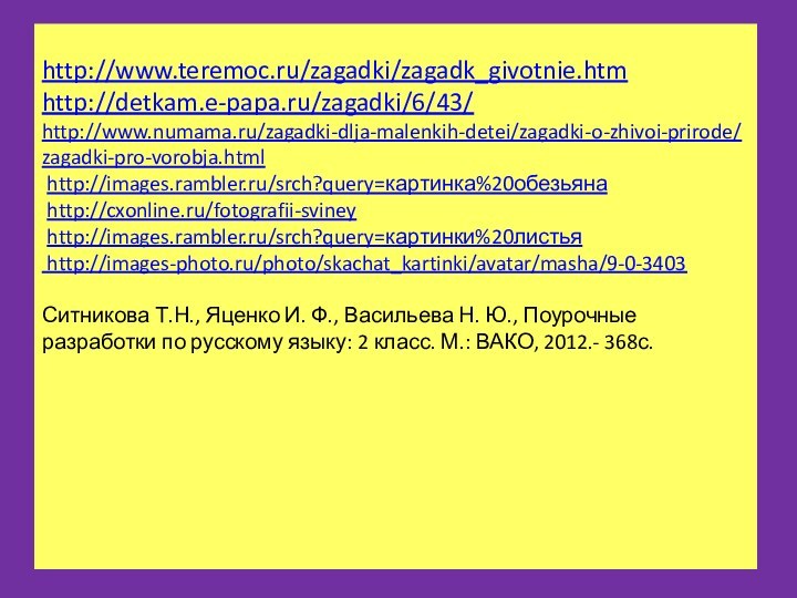 http://www.teremoc.ru/zagadki/zagadk_givotnie.htm http://detkam.e-papa.ru/zagadki/6/43/  http://www.numama.ru/zagadki-dlja-malenkih-detei/zagadki-o-zhivoi-prirode/zagadki-pro-vorobja.html  http://images.rambler.ru/srch?query=картинка%20обезьяна   http://cxonline.ru/fotografii-sviney