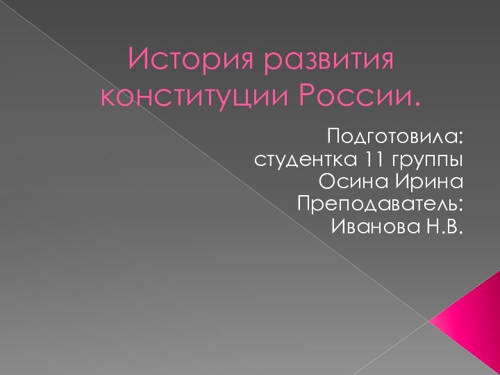 История развития конституции России. Подготовила: студентка 11 группы Осина Ирина Преподаватель: Иванова Н.В.