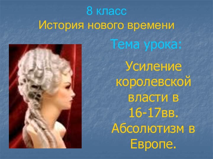 8 класс История нового времени Тема урока: Усиление королевской власти в 16-17вв.