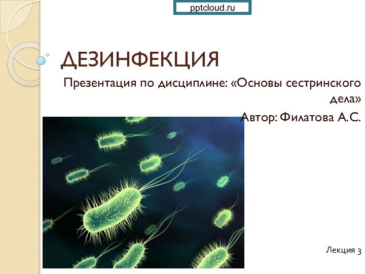 ДЕЗИНФЕКЦИЯПрезентация по дисциплине: «Основы сестринского дела»Автор: Филатова А.С.Лекция 3