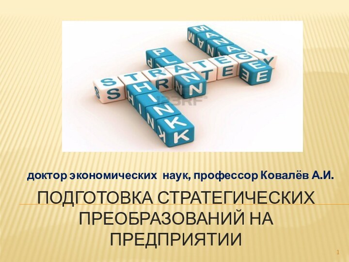 Подготовка стратегических преобразований на предприятиидоктор экономических наук, профессор Ковалёв А.И.