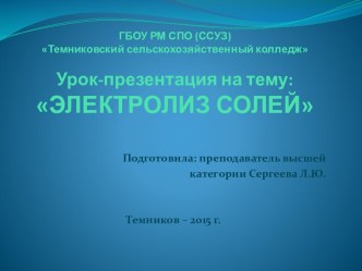 ГБОУ РМ СПО (ССУЗ) Темниковский сельскохозяйственный колледжУрок-презентация на тему: ЭЛЕКТРОЛИЗ СОЛЕЙ