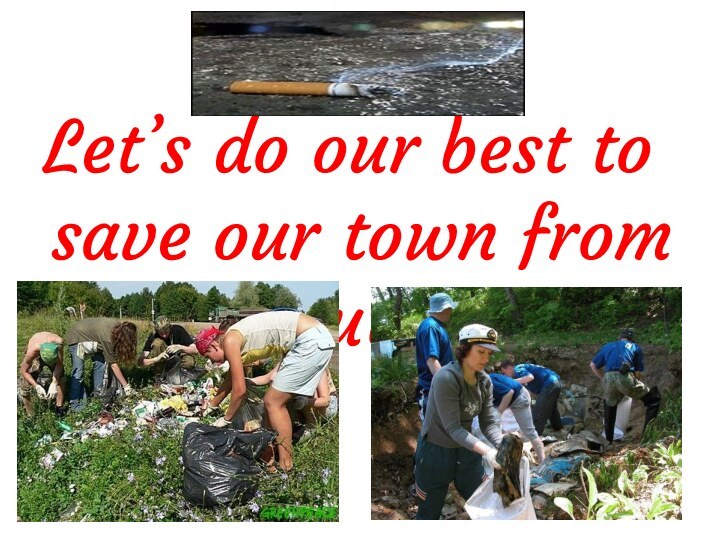 Let’s do our best to save our town from  pollution!