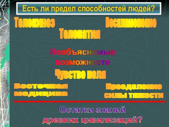 Есть ли предел способностей людей?ТелепатияТелекинезПреодолениесилы тяжестиВоспламенениеНеобъяснимые возможностиВосточнаямедицинаЧувство поляОстатки знаний древних цивилизаций?