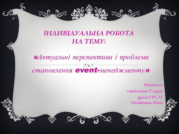 ІНДИВІДУАЛЬНА РОБОТА  НА ТЕМУ:«Актуальні перспективи і проблеми становлення event-менеджменту»Виконаластудентка V курсу