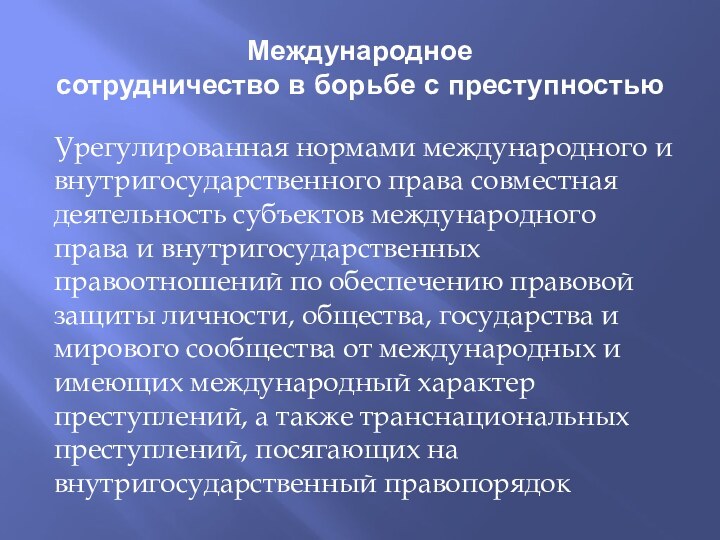 Международное сотрудничество в борьбе с преступностьюУрегулированная нормами международного и внутригосударственного права совместная