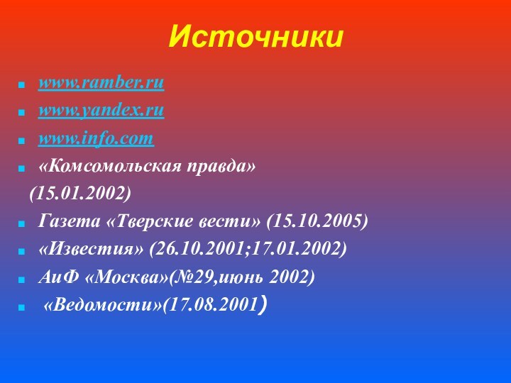 Источникиwww.ramber.ruwww.yandex.ru www.info.com«Комсомольская правда» (15.01.2002)Газета «Тверские вести» (15.10.2005)«Известия» (26.10.2001;17.01.2002)АиФ «Москва»(№29,июнь 2002) «Ведомости»(17.08.2001)