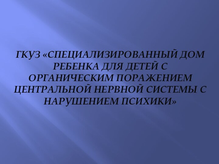 ГКУЗ «Специализированный дом ребенка для детей с органическим поражением центральной нервной системы с нарушением психики»