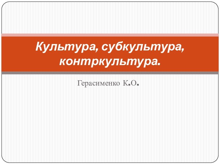 Герасименко К.О.Культура, субкультура, контркультура.