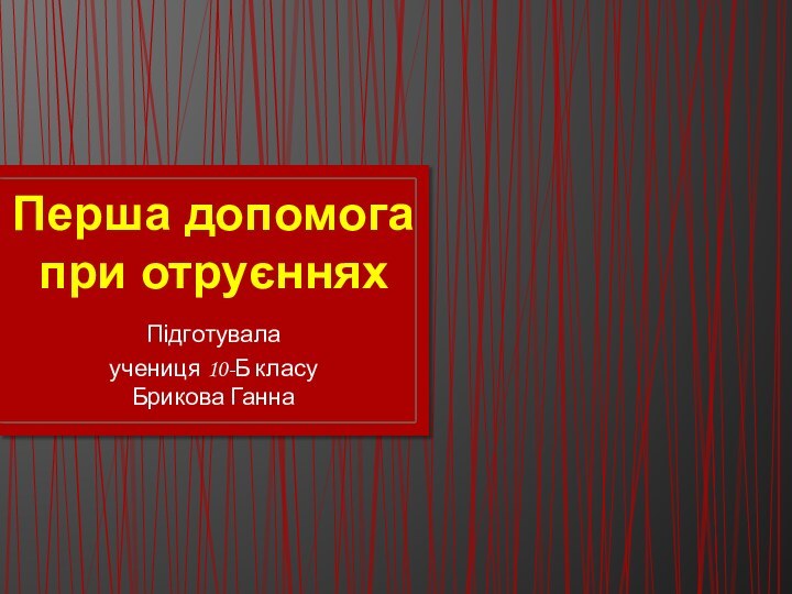 Перша допомога при отруєннях Підготувала учениця 10-Б класу  Брикова Ганна