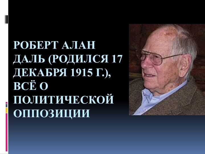 Роберт Алан Даль (родился 17 декабря 1915 г.), всё о политической оппозиции