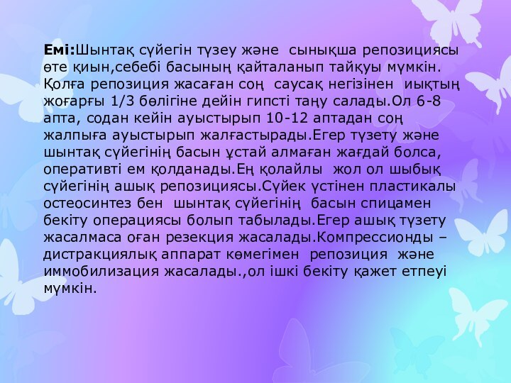 Емі:Шынтақ сүйегін түзеу және  сынықша репозициясы өте қиын,себебі басының қайталанып тайқуы мүмкін.Қолға