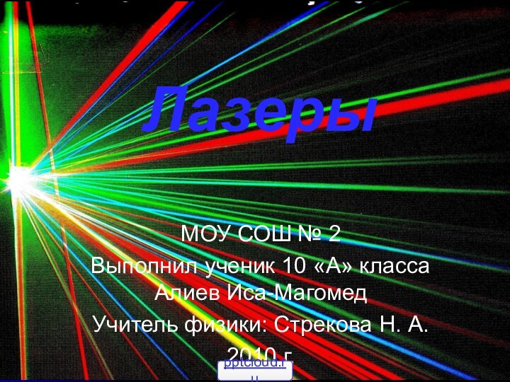 ЛазерыМОУ СОШ № 2Выполнил ученик 10 «А» класса Алиев Иса-МагомедУчитель физики: Стрекова Н. А.2010 г.