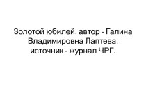 Золотой юбилей. автор - Галина Владимировна Лаптева. источник - журнал ЧРГ.