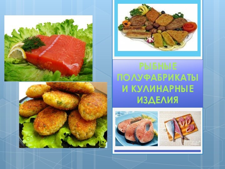 РЫБНЫЕПОЛУФАБРИКАТЫИ КУЛИНАРНЫЕИЗДЕЛИЯ