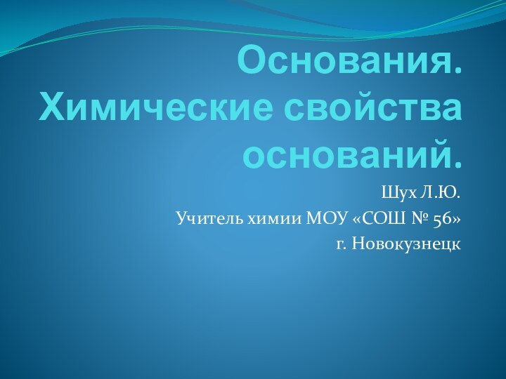 Основания. Химические свойства оснований.Шух Л.Ю.Учитель химии МОУ «СОШ № 56»г. Новокузнецк