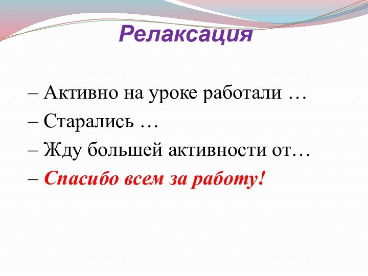 Релаксация – Активно на уроке работали …– Старались … – Жду большей активности