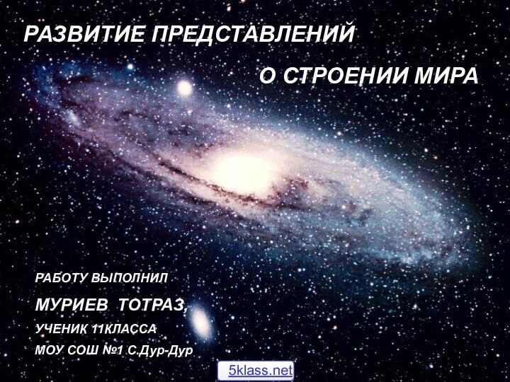 РАЗВИТИЕ ПРЕДСТАВЛЕНИЙО СТРОЕНИИ МИРАРАБОТУ ВЫПОЛНИЛ МУРИЕВ ТОТРАЗ,УЧЕНИК 11КЛАССА МОУ СОШ №1 С.Дур-Дур