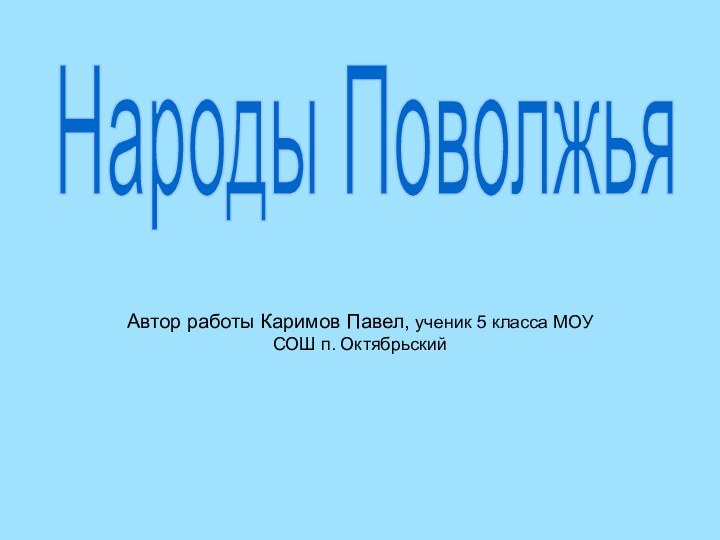 Автор работы Каримов Павел, ученик 5 класса МОУ СОШ п. ОктябрьскийНароды Поволжья