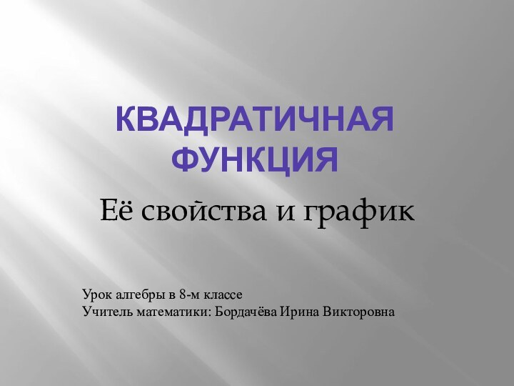 Квадратичная функцияЕё свойства и графикУрок алгебры в 8-м классеУчитель математики: Бордачёва Ирина Викторовна