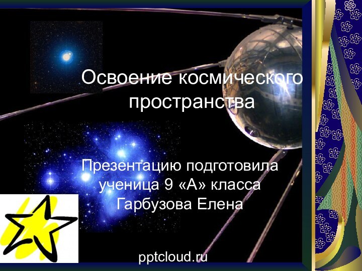 Освоение космического пространстваПрезентацию подготовила ученица 9 «А» класса Гарбузова Елена