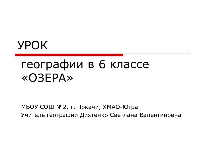 УРОК МБОУ СОШ №2, г. Покачи, ХМАО-ЮграУчитель географии Дихтенко Светлана Валентиновнагеографии в 6 классе «ОЗЕРА»