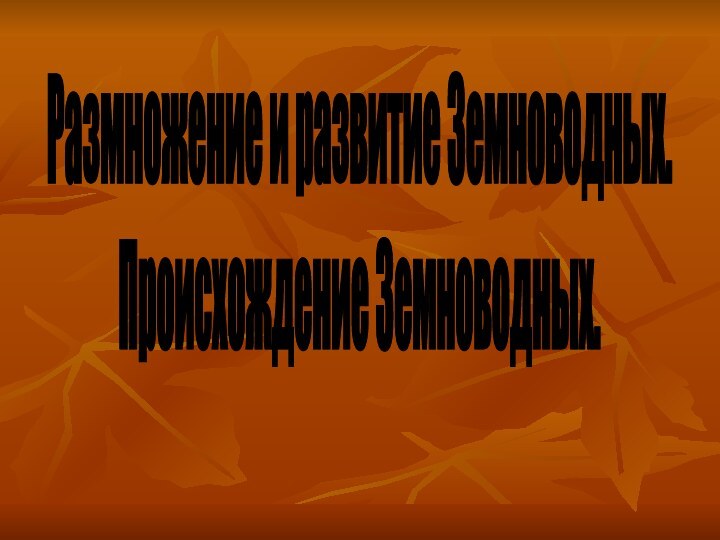 Размножение и развитие Земноводных.Происхождение Земноводных.