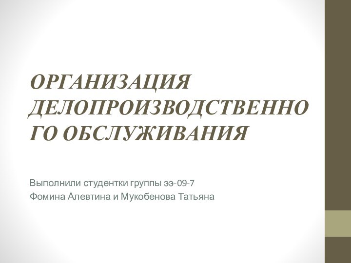 ОРГАНИЗАЦИЯ ДЕЛОПРОИЗВОДСТВЕННОГО ОБСЛУЖИВАНИЯ Выполнили студентки группы ээ-09-7Фомина Алевтина и Мукобенова Татьяна