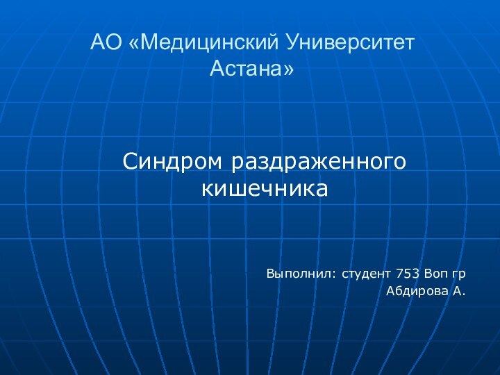 АО «Медицинский Университет Астана»Синдром раздраженного кишечникаВыполнил: студент 753 Воп гр Абдирова А.