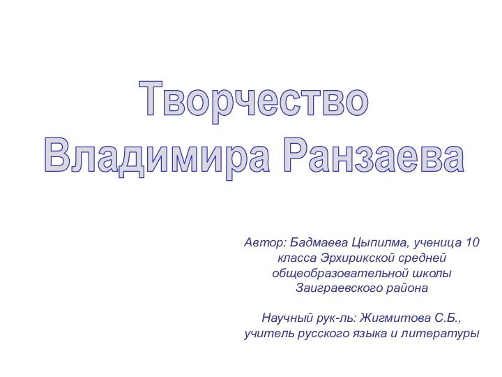 Творчество Владимира РанзаеваАвтор: Бадмаева Цыпилма, ученица 10 класса Эрхирикской средней общеобразовательной школы