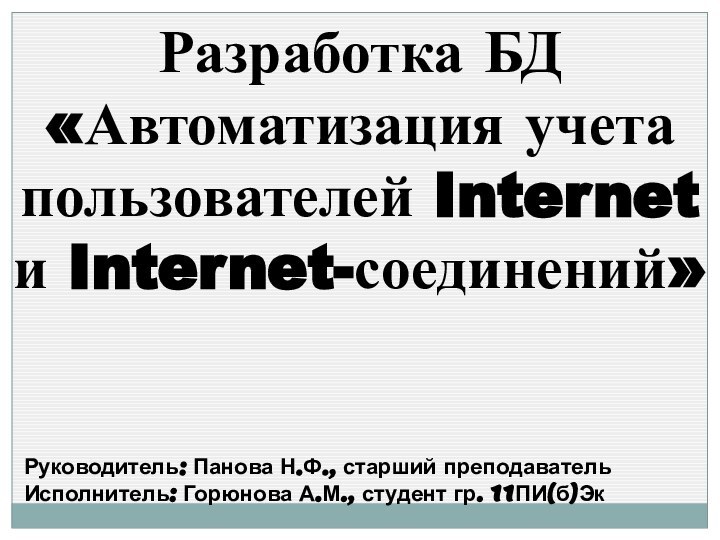 Разработка БД «Автоматизация учета пользователей Internet и Internet-соединений»Руководитель: Панова Н.Ф., старший преподаватель