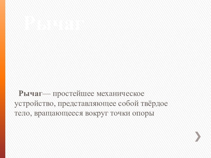 Рычаг  Рычаг— простейшее механическое устройство, представляющее собой твёрдое тело, вращающееся вокруг точки опоры