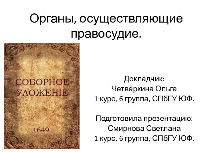 Органы, осуществляющие правосудие.Докладчик:Четвёркина Ольга1 курс, 6 группа, СПбГУ ЮФ.Подготовила презентацию:Смирнова Светлана1 курс, 6 группа, СПбГУ ЮФ.