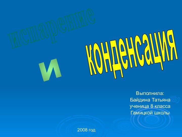 Выполнила: Байдина Татьянаученица 8 классаГамицкой школы2008 годиспарениеконденсацияи