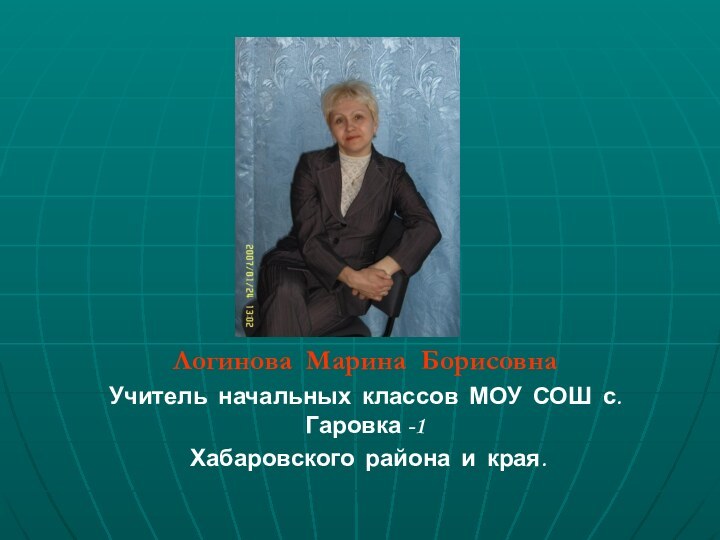 Логинова Марина БорисовнаУчитель начальных классов МОУ СОШ с. Гаровка -1 Хабаровского района и края.