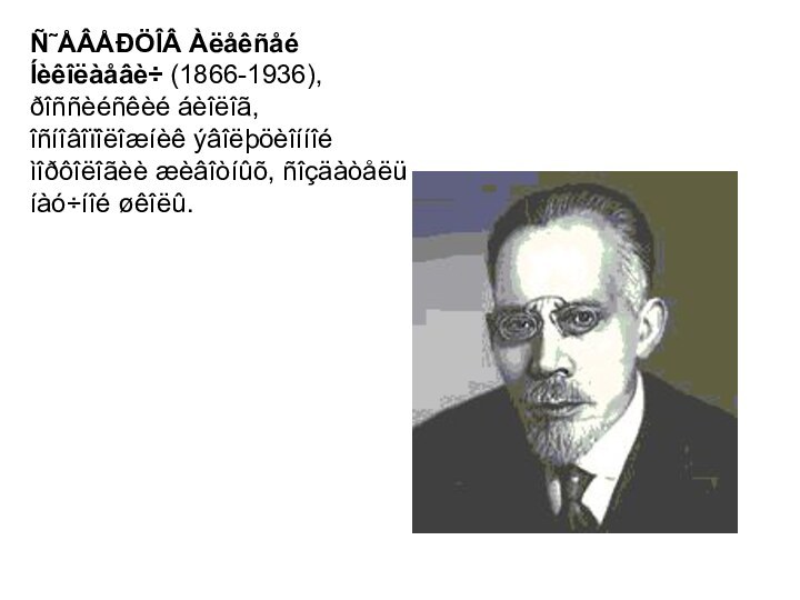 Ñ˜ÅÂÅÐÖÎÂ Àëåêñåé Íèêîëàåâè÷ (1866-1936), ðîññèéñêèé áèîëîã, îñíîâîïîëîæíèê ýâîëþöèîííîé ìîðôîëîãèè æèâîòíûõ, ñîçäàòåëü íàó÷íîé øêîëû.