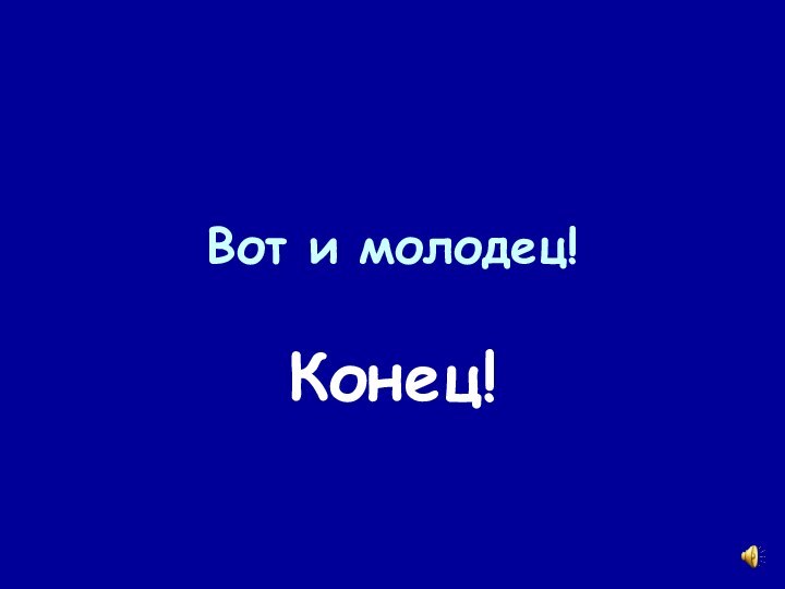 Вот и молодец!Конец!