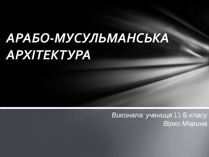 Виконала: учениця 11-Б класу Вірко МаринаАРАБО-МУСУЛЬМАНСЬКА АРХІТЕКТУРА