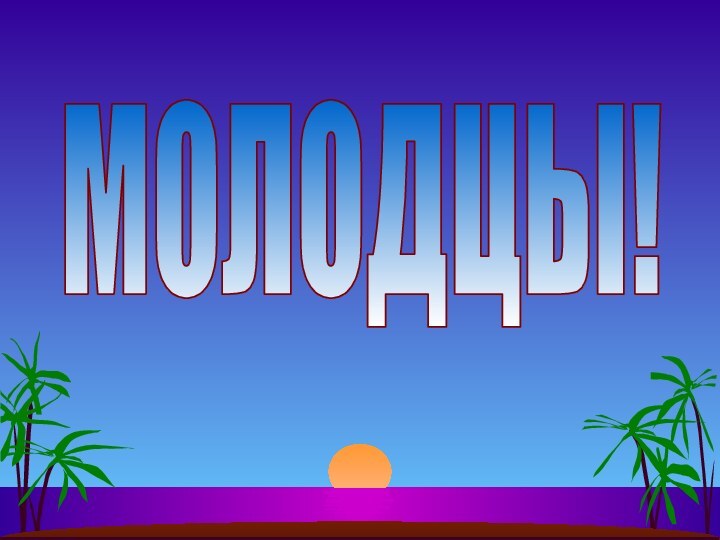 МОЛОДЦЫ!