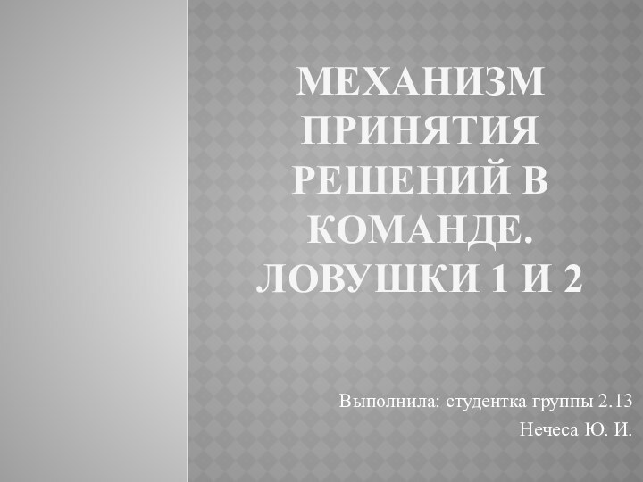 Механизм принятия решений в команде. ЛОВУШКИ 1 И 2Выполнила: студентка группы 2.13Нечеса Ю. И.