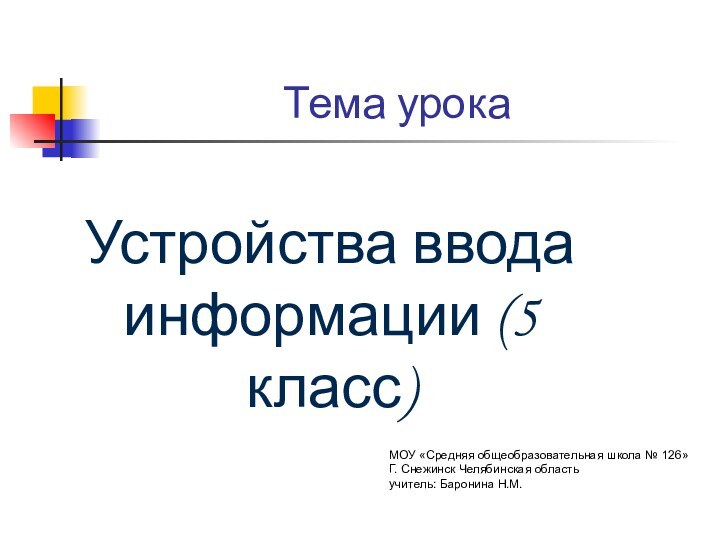 Тема урокаУстройства ввода информации (5 класс)МОУ «Средняя общеобразовательная школа № 126»Г. Снежинск