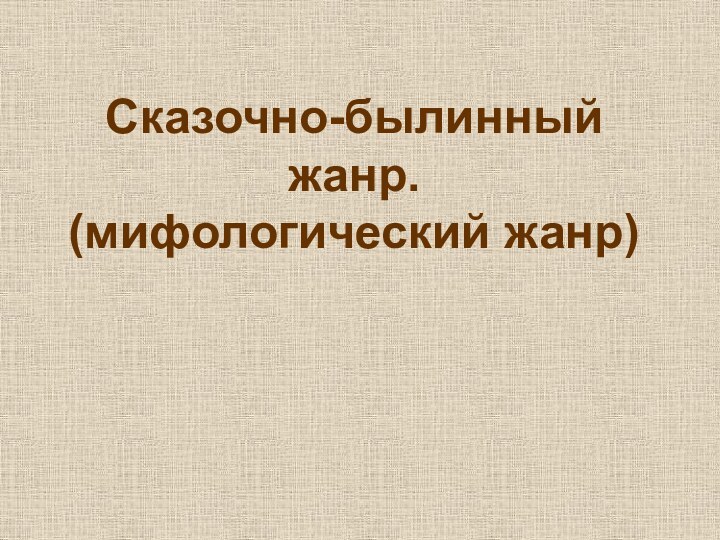 Сказочно-былинный жанр. (мифологический жанр)