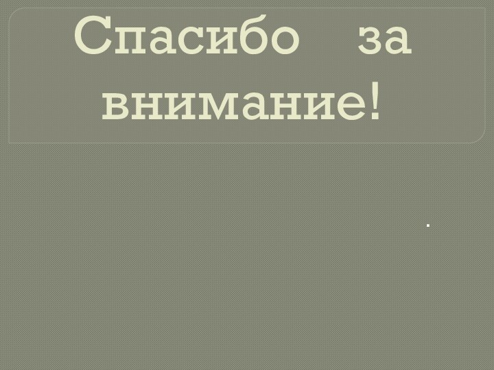 Спасибо  за внимание! .