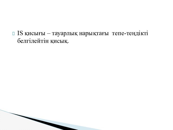 IS қисығы – тауарлық нарықтағы тепе-теңдікті белгілейтін қисық.