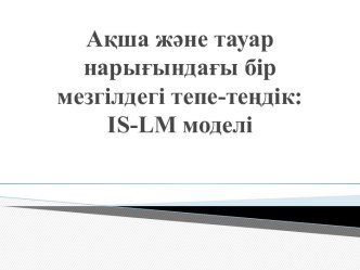 Ақша және тауар нарығындағы бір мезгілдегі тепе-теңдік:  is-lm моделі