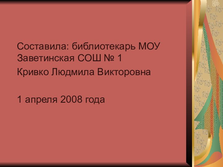 Составила: библиотекарь МОУ Заветинская СОШ № 1  Кривко Людмила