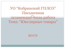 УО “Кобринский ГПЛСО”Письменная экзаменационная работаТема: “Ювелирные товары”2017г
