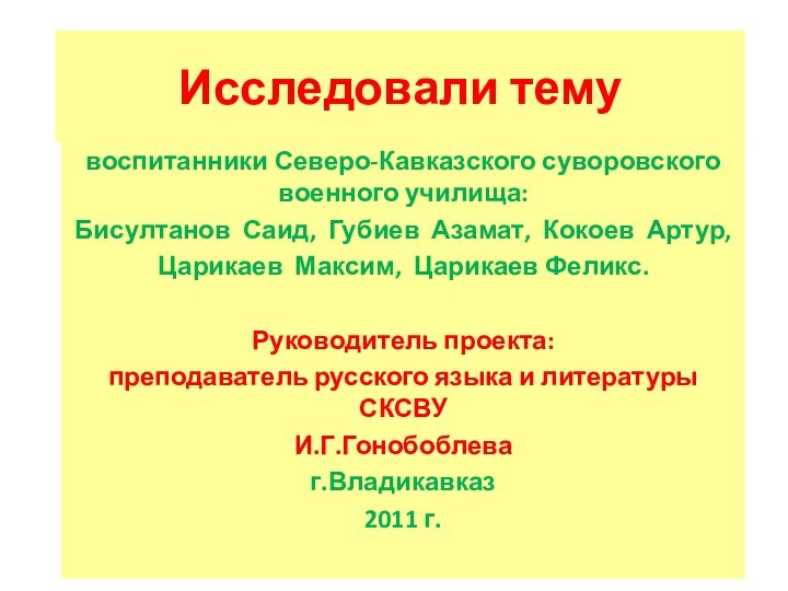 Исследовали темувоспитанники Северо-Кавказского суворовского военного училища:Бисултанов Саид, Губиев Азамат, Кокоев Артур,Царикаев Максим,