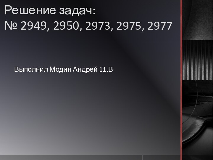 Решение задач:  № 2949, 2950, 2973, 2975, 2977 Выполнил Модин Андрей 11.В