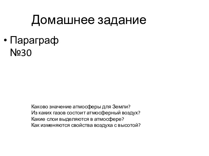 Домашнее заданиеПараграф №30Каково значение атмосферы для Земли?Из каких газов состоит атмосферный воздух?Какие